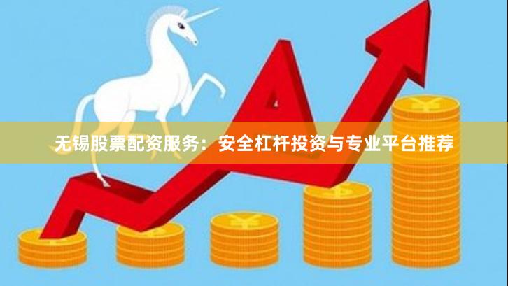 无锡股票配资服务：安全杠杆投资与专业平台推荐