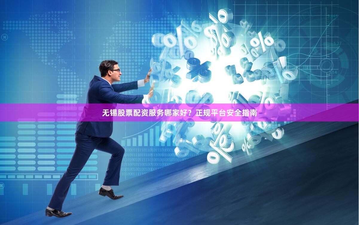 无锡股票配资服务哪家好?正规平台安全指南