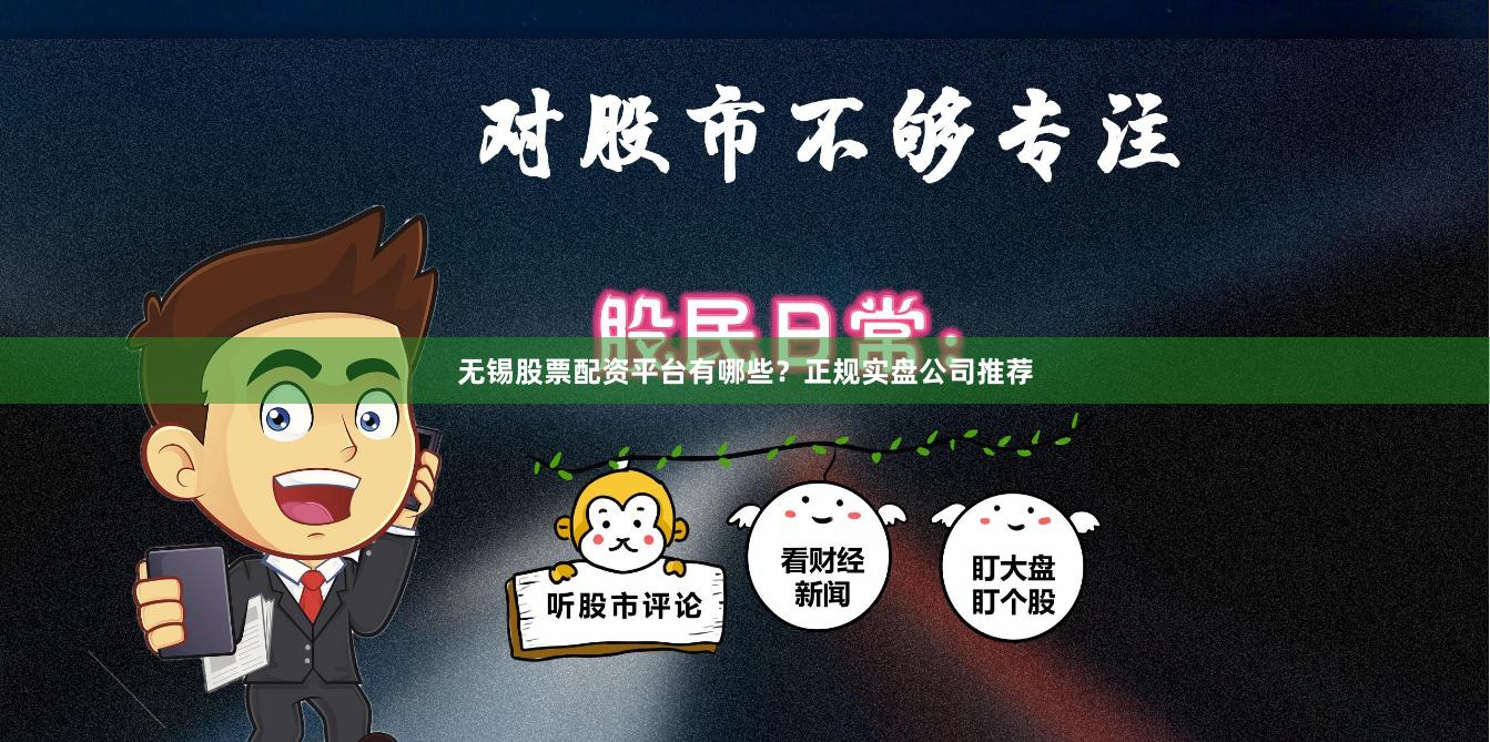 无锡股票配资平台有哪些？正规实盘公司推荐