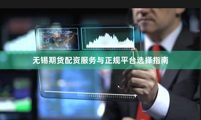 无锡期货配资服务与正规平台选择指南