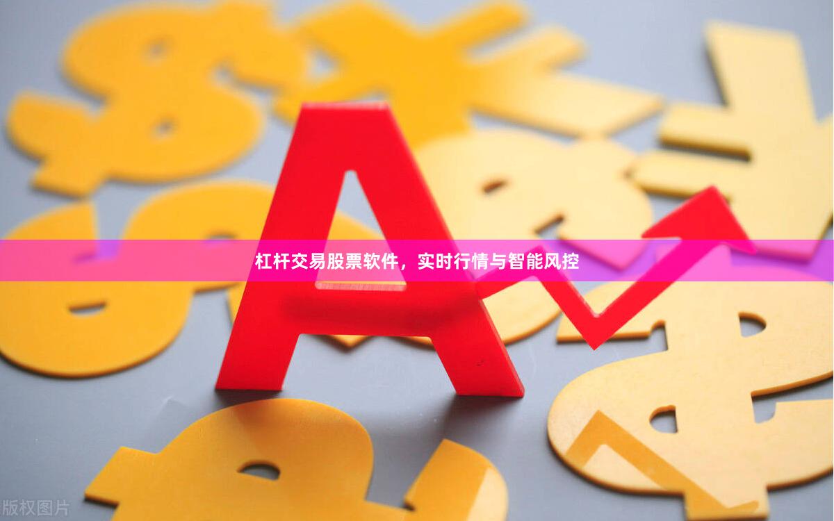 杠杆交易股票软件，实时行情与智能风控
