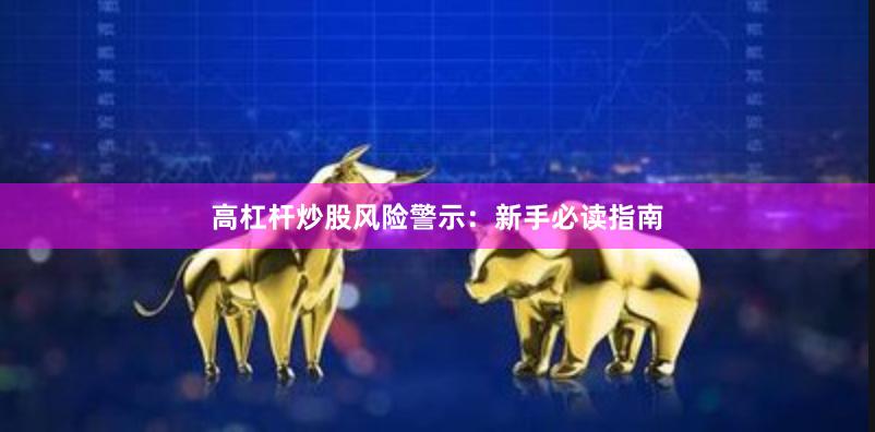 高杠杆炒股风险警示：新手必读指南