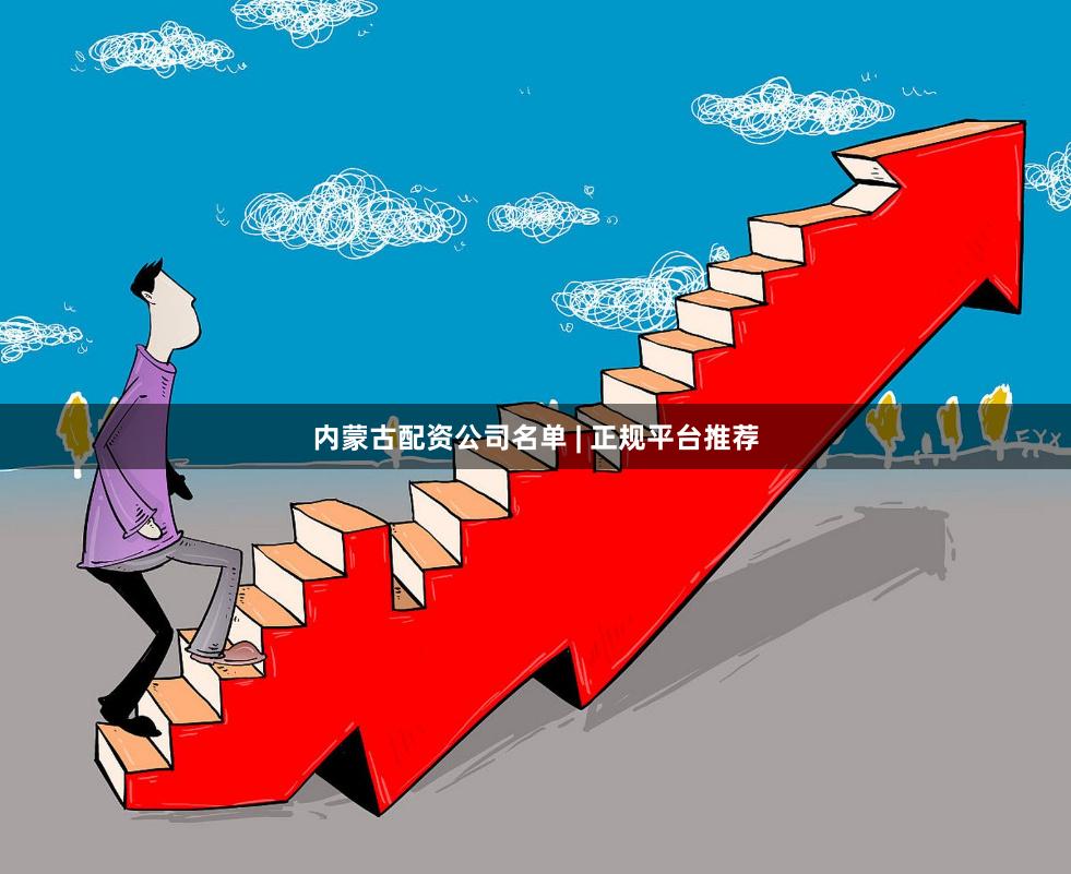 内蒙古配资公司名单 | 正规平台推荐