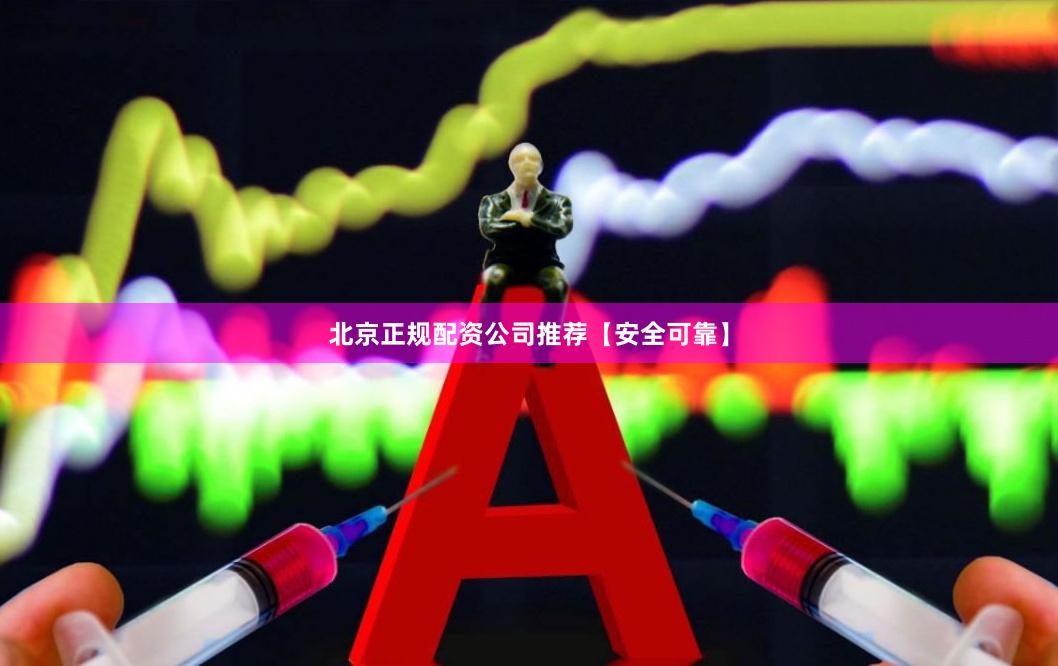北京正规配资公司推荐【安全可靠】