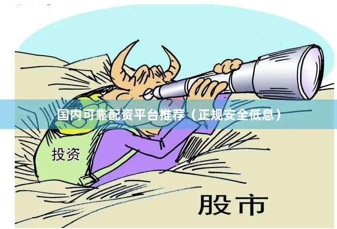 国内可靠配资平台推荐（正规安全低息）