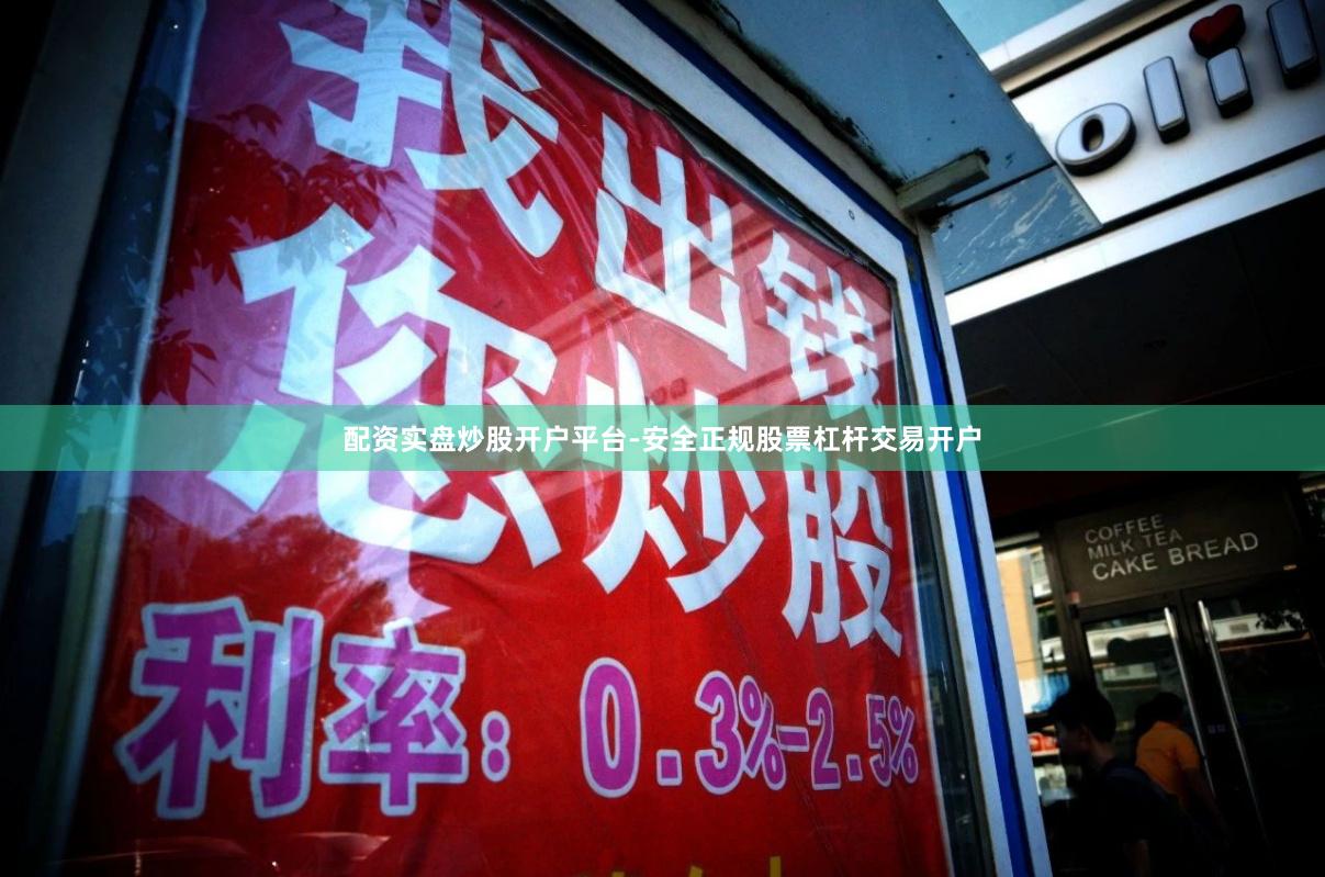 配资实盘炒股开户平台-安全正规股票杠杆交易开户