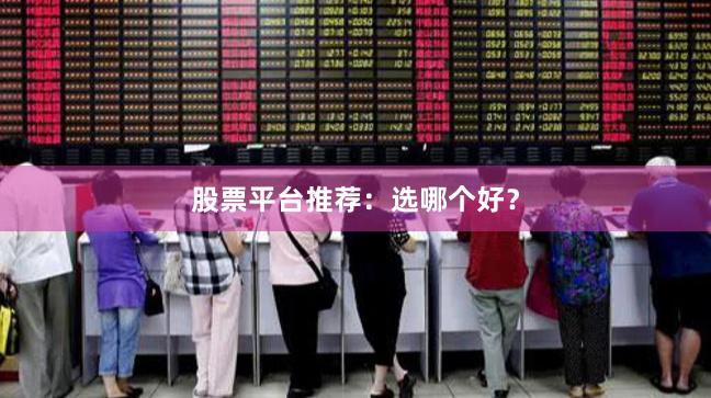 股票平台推荐:选哪个好?