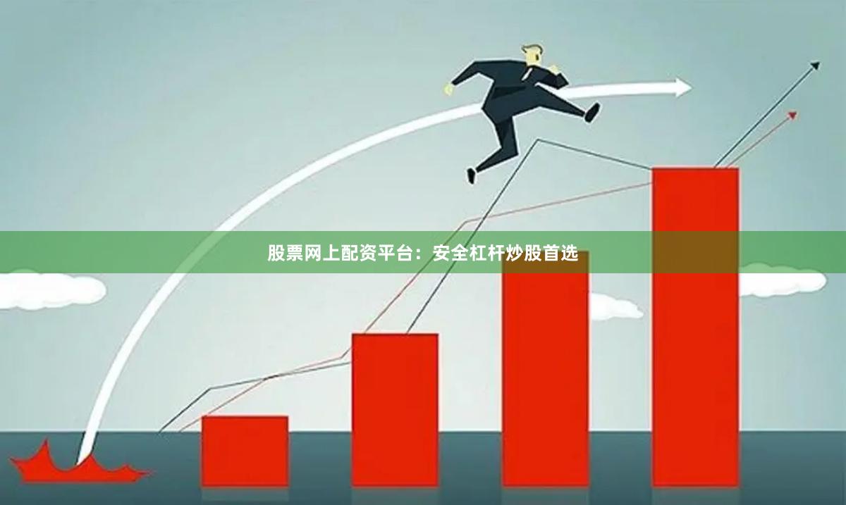股票网上配资平台：安全杠杆炒股首选