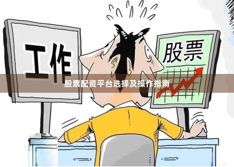 股票配资平台选择及操作指南