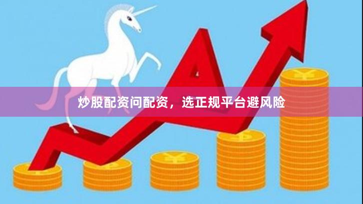 炒股配资问配资，选正规平台避风险