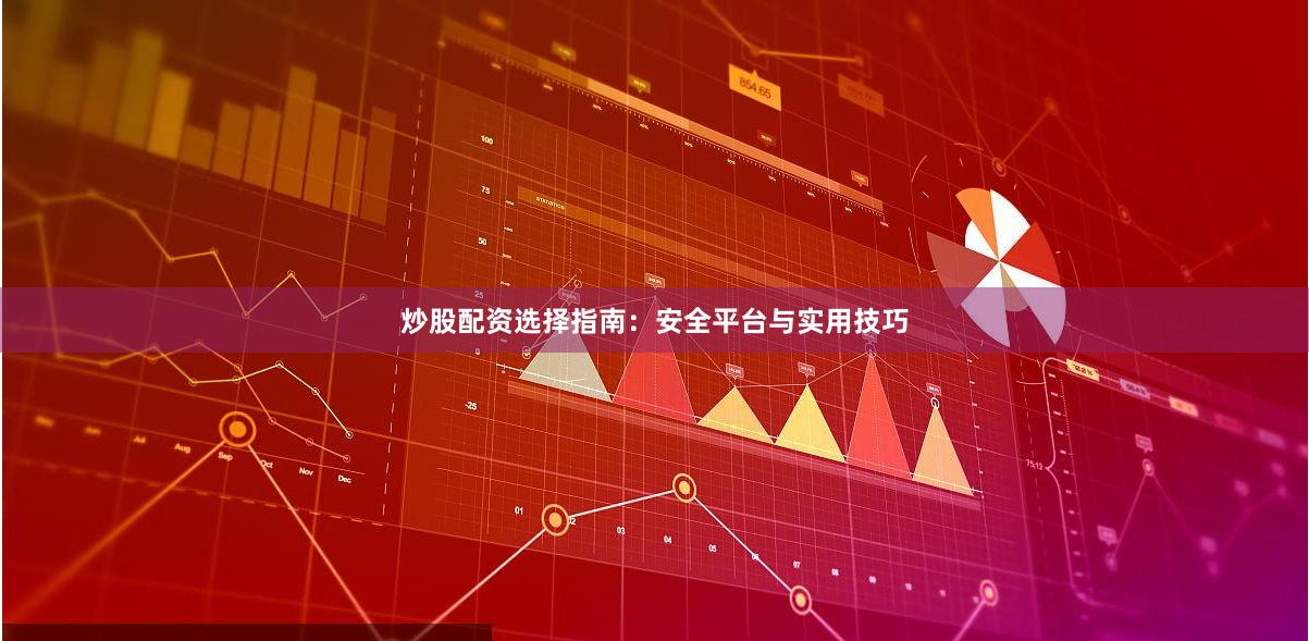 炒股配资选择指南：安全平台与实用技巧