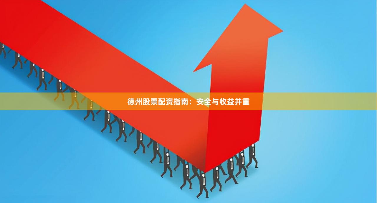 德州股票配资指南：安全与收益并重