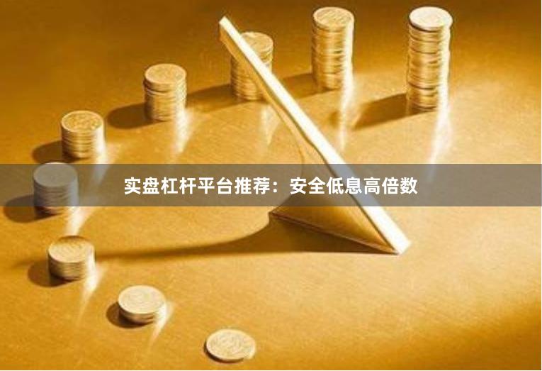 实盘杠杆平台推荐：安全低息高倍数