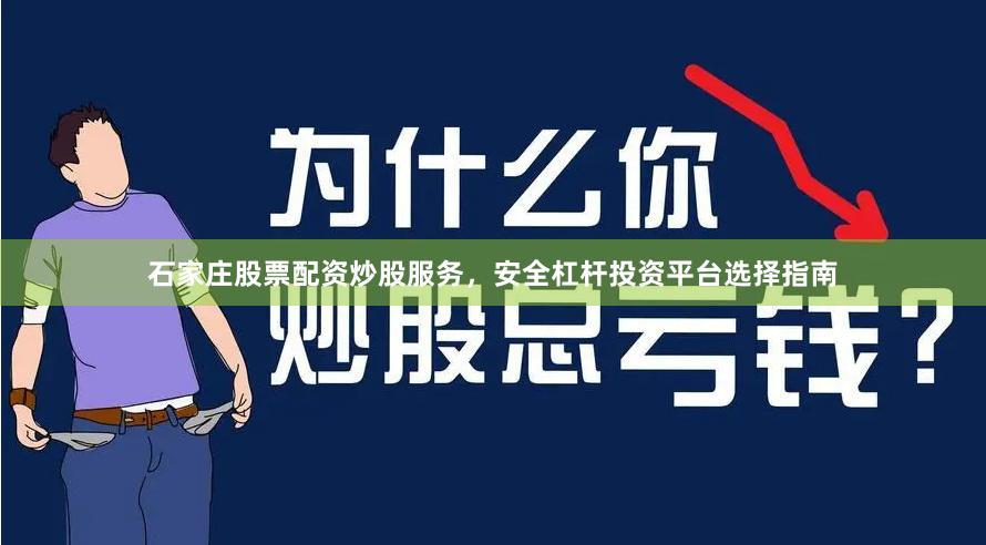 石家庄股票配资炒股服务，安全杠杆投资平台选择指南