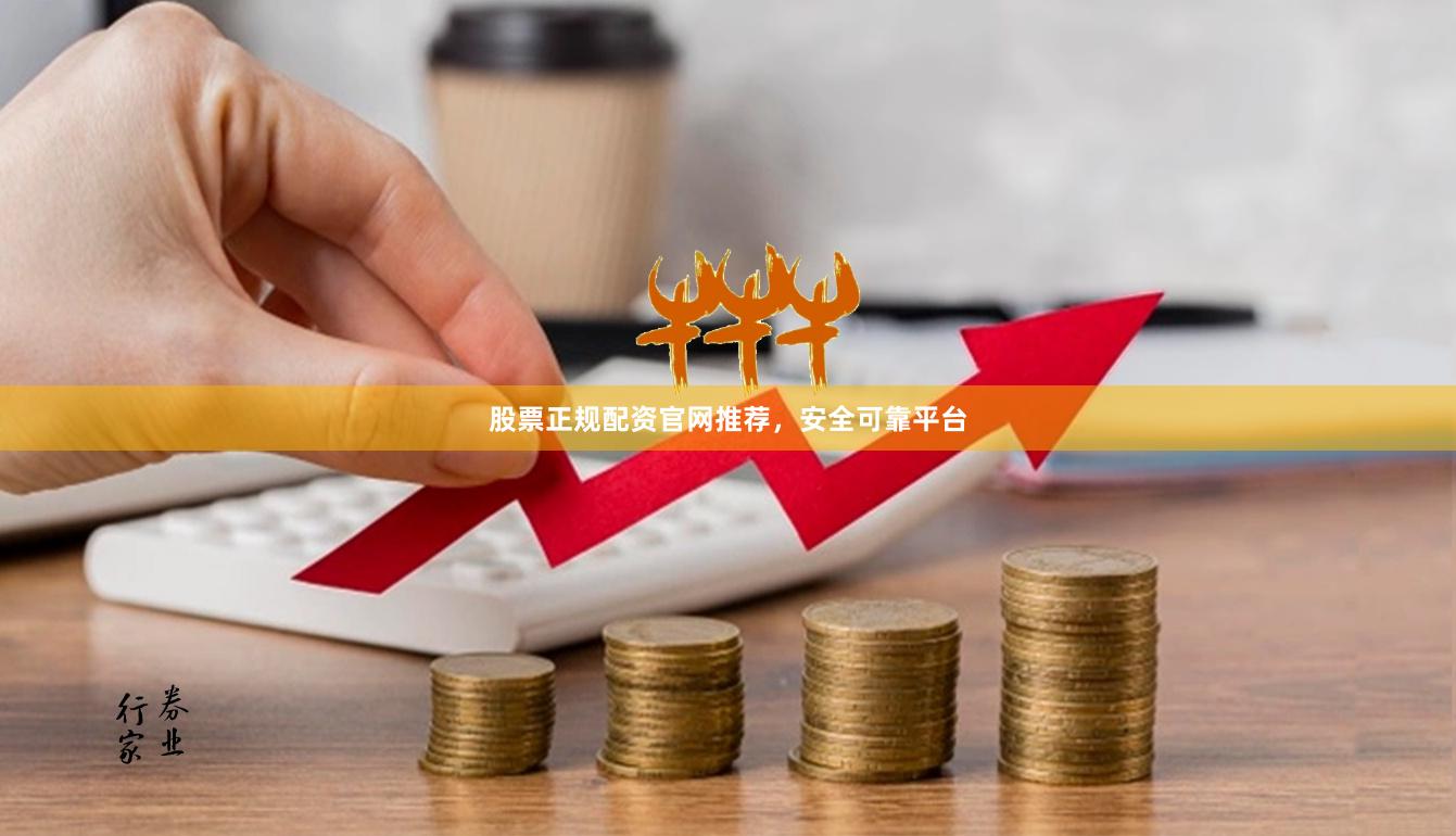 股票正规配资官网推荐，安全可靠平台