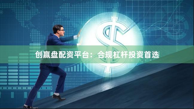 创赢盘配资平台：合规杠杆投资首选
