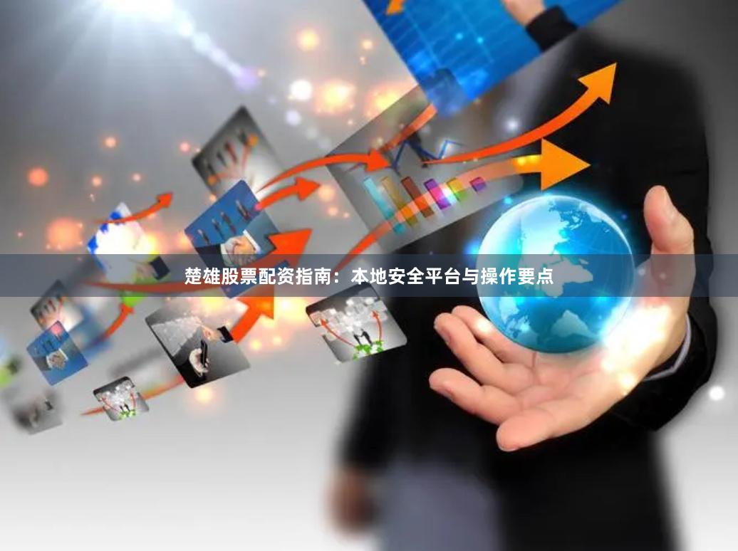 楚雄股票配资指南：本地安全平台与操作要点