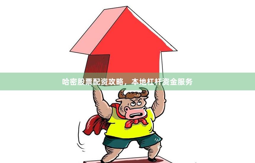 哈密股票配资攻略，本地杠杆资金服务