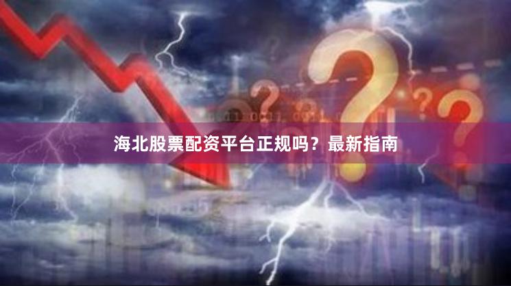 海北股票配资平台正规吗？最新指南