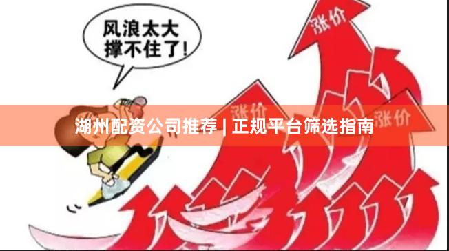 湖州配资公司推荐 | 正规平台筛选指南