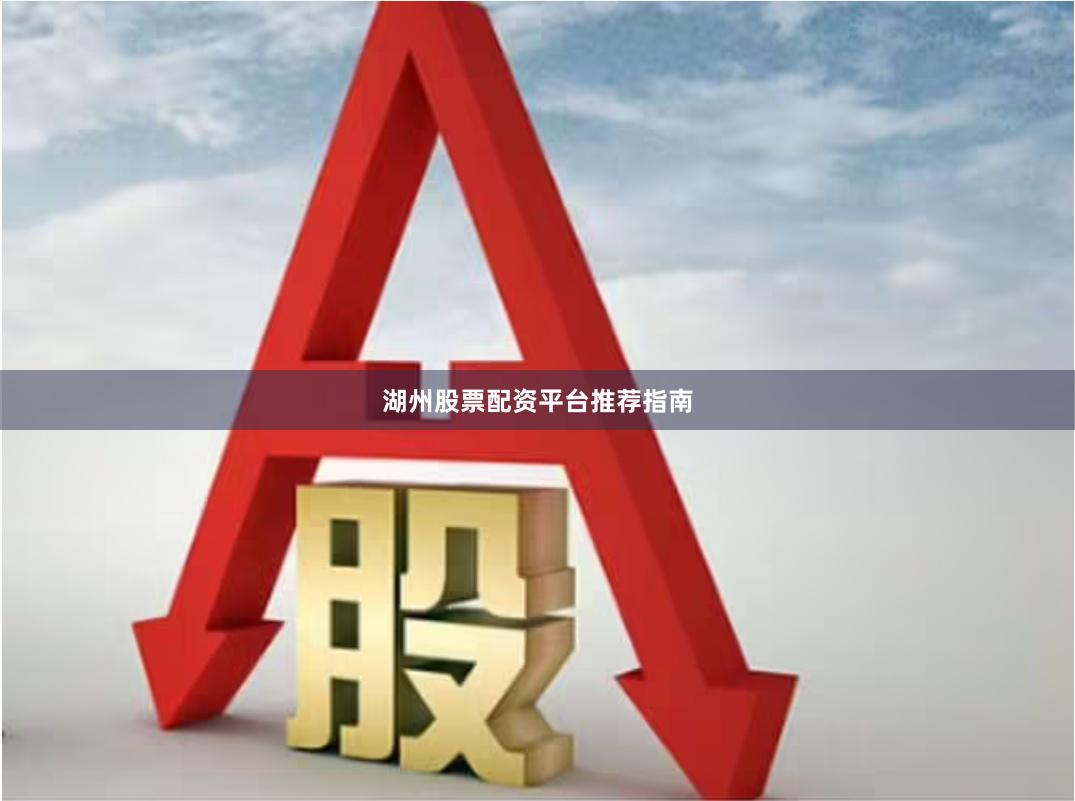 湖州股票配资平台推荐指南