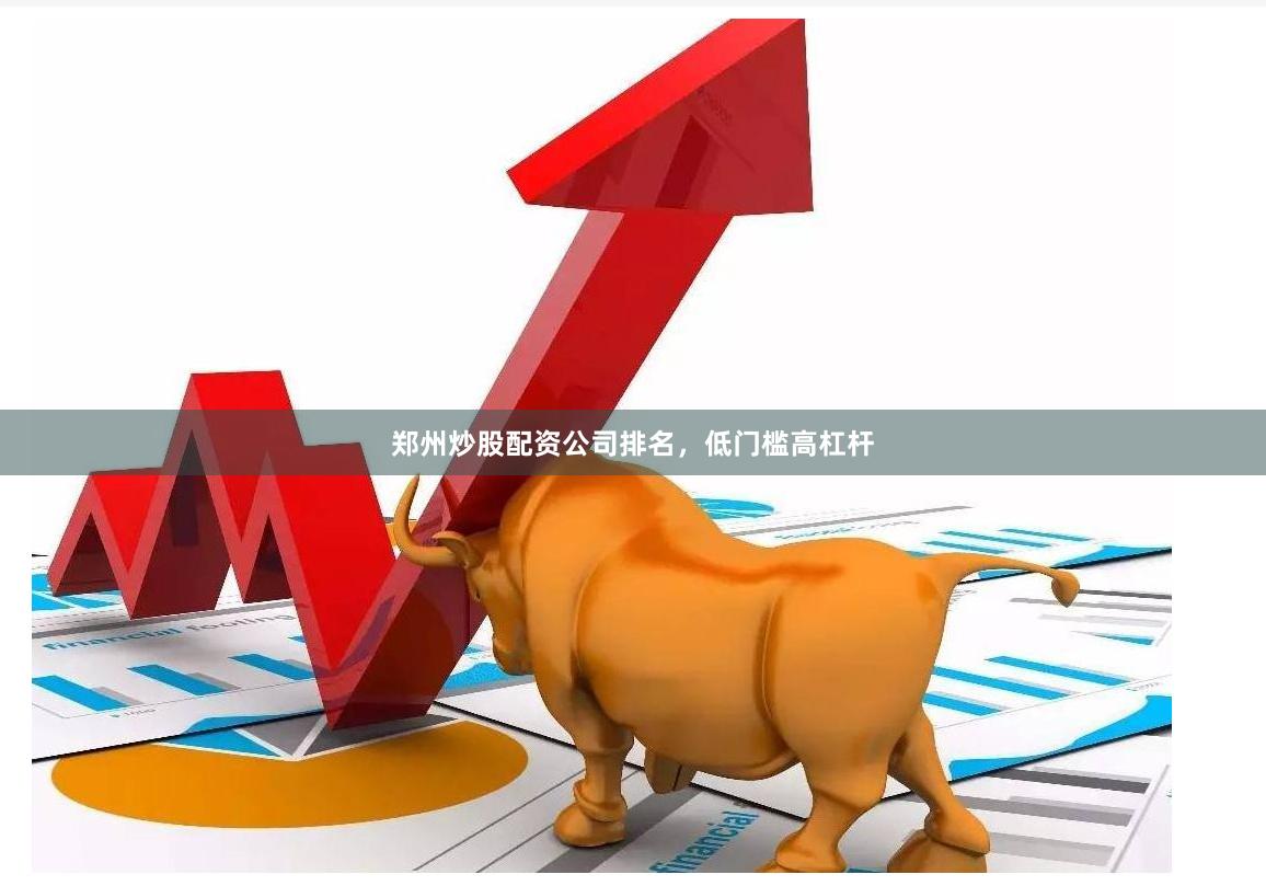 郑州炒股配资公司排名，低门槛高杠杆
