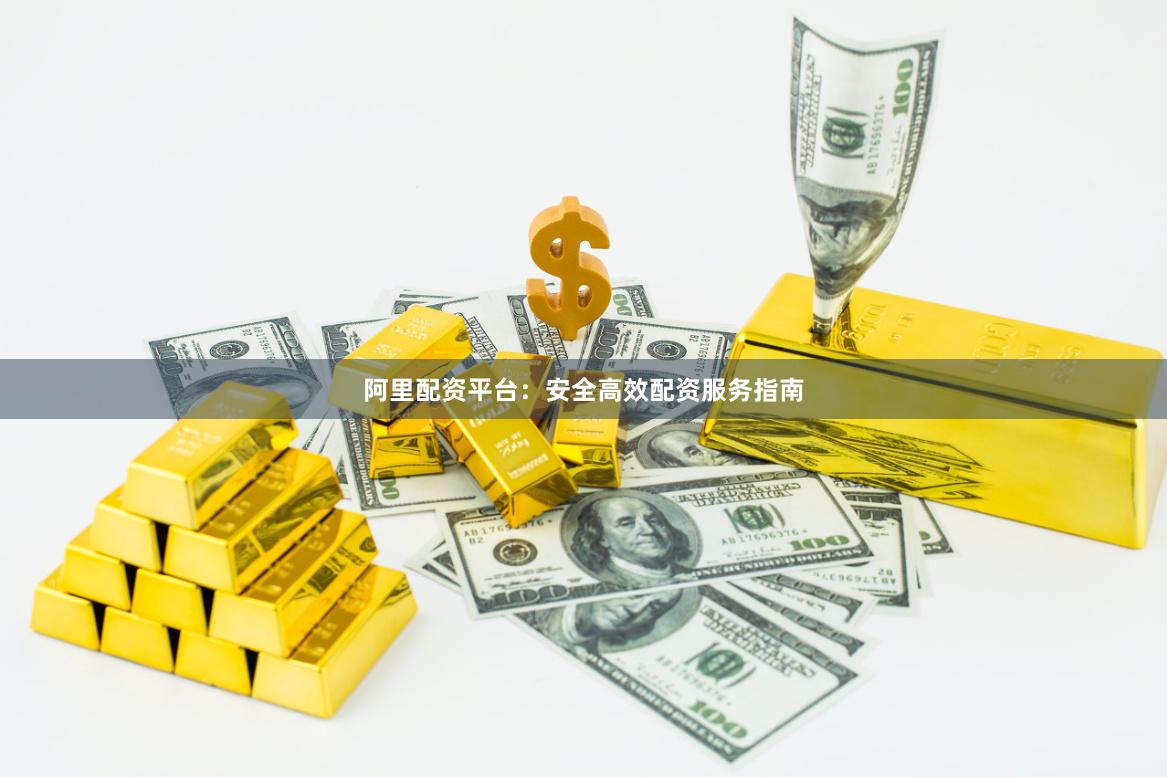 阿里配资平台：安全高效配资服务指南