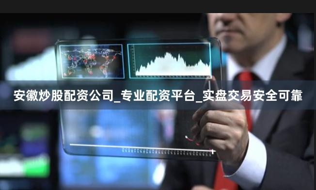 安徽炒股配资公司_专业配资平台_实盘交易安全可靠