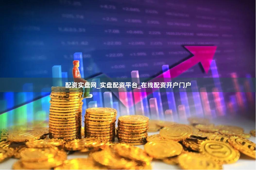 配资实盘网_实盘配资平台_在线配资开户门户