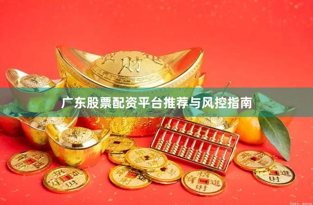广东股票配资平台推荐与风控指南