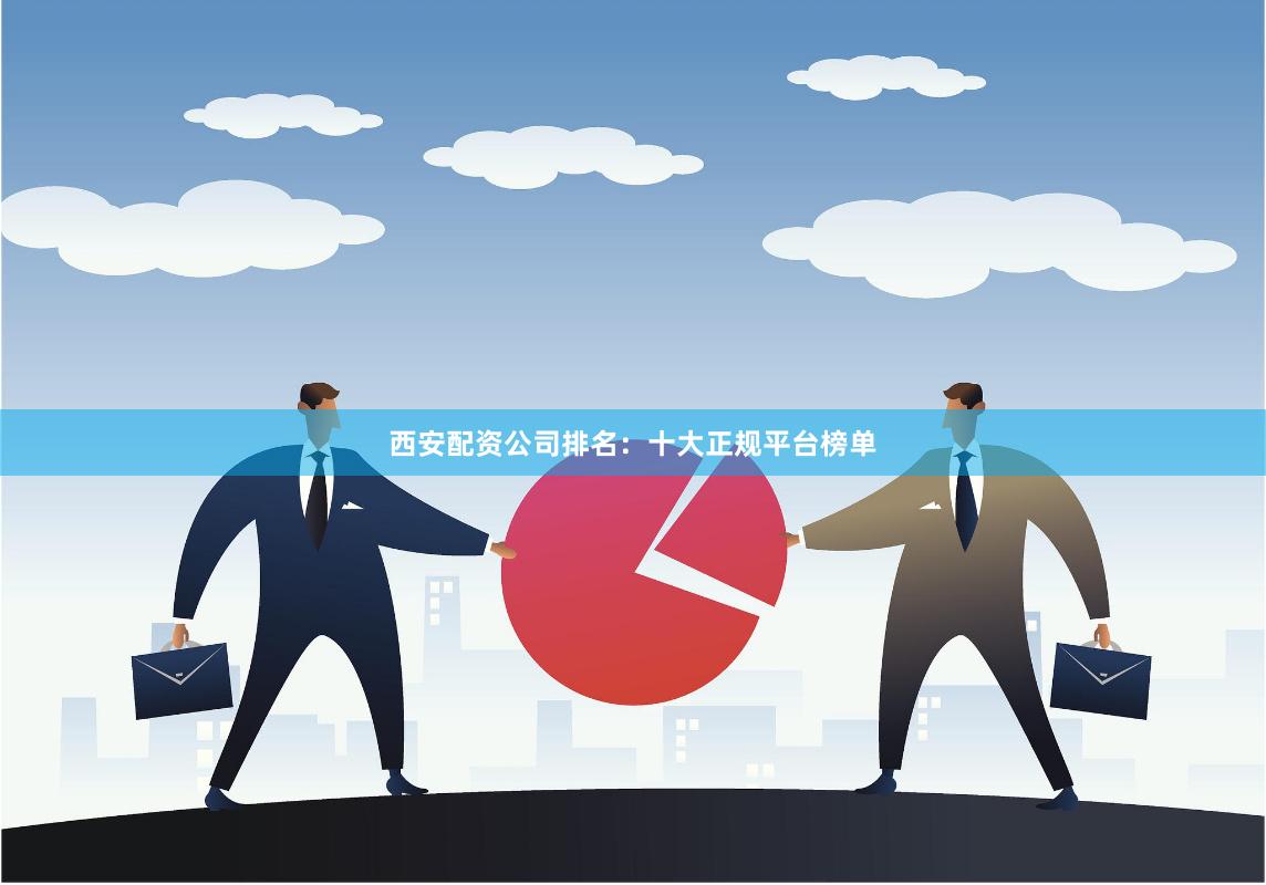 西安配资公司排名：十大正规平台榜单